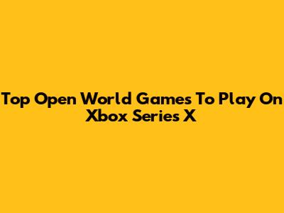 Top Open World Games To Play On Xbox Series X