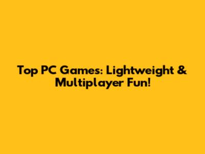Top PC Games: Lightweight & Multiplayer Fun!