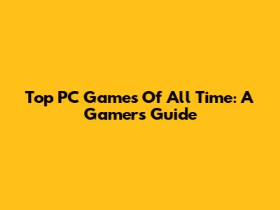 Top PC Games Of All Time: A Gamer's Guide