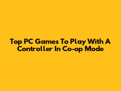 Top PC Games To Play With A Controller In Co-op Mode