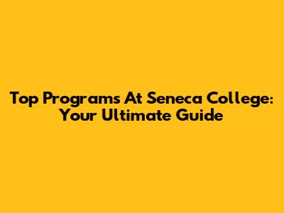 Top Programs At Seneca College: Your Ultimate Guide