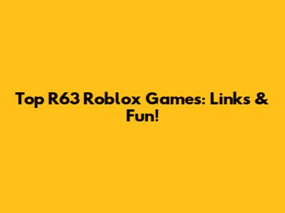 Top R63 Roblox Games: Links & Fun!
