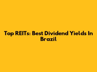Top REITs: Best Dividend Yields In Brazil