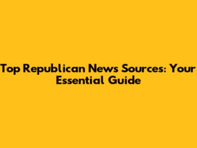 Top Republican News Sources: Your Essential Guide
