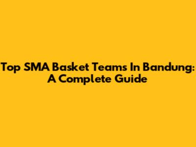 Top SMA Basket Teams In Bandung: A Complete Guide