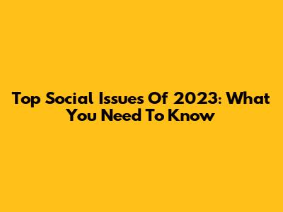 Top Social Issues Of 2023: What You Need To Know