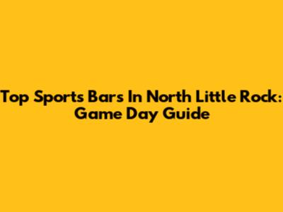 Top Sports Bars In North Little Rock: Game Day Guide