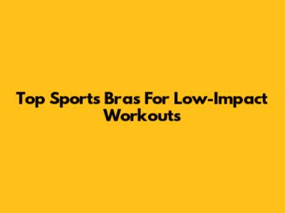 Top Sports Bras For Low-Impact Workouts