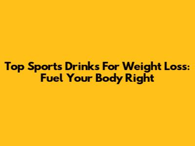 Top Sports Drinks For Weight Loss: Fuel Your Body Right