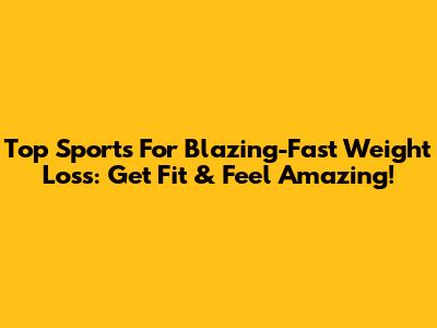 Top Sports For Blazing-Fast Weight Loss: Get Fit & Feel Amazing!