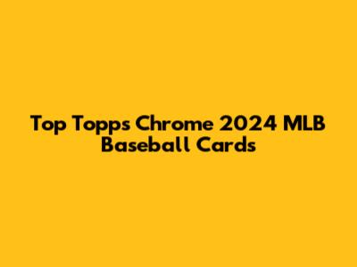 Top Topps Chrome 2024 MLB Baseball Cards