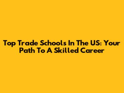 Top Trade Schools In The US: Your Path To A Skilled Career