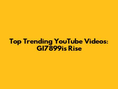 Top Trending YouTube Videos: GI7899i's Rise
