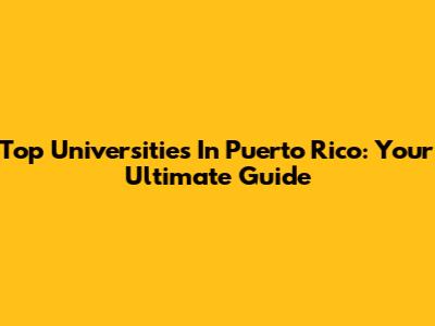 Top Universities In Puerto Rico: Your Ultimate Guide