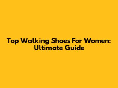 Top Walking Shoes For Women: Ultimate Guide