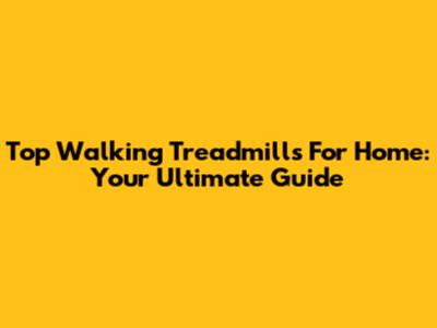 Top Walking Treadmills For Home: Your Ultimate Guide