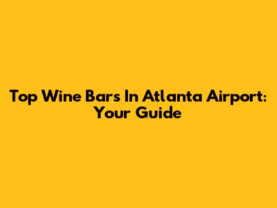 Top Wine Bars In Atlanta Airport: Your Guide
