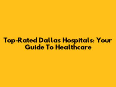 Top-Rated Dallas Hospitals: Your Guide To Healthcare