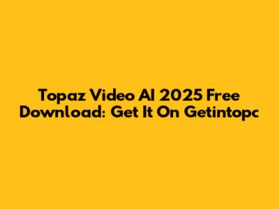 Topaz Video AI 2025 Free Download: Get It On Getintopc