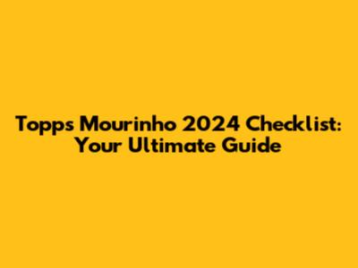 Topps Mourinho 2024 Checklist: Your Ultimate Guide