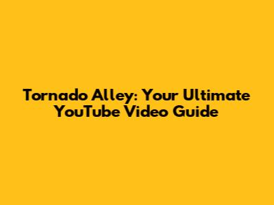 Tornado Alley: Your Ultimate YouTube Video Guide