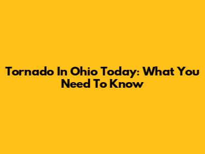 Tornado In Ohio Today: What You Need To Know