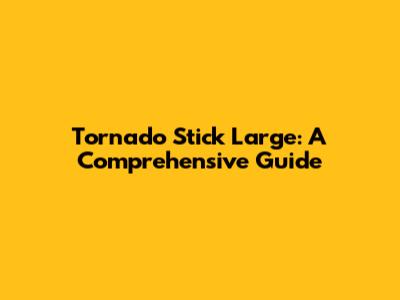 Tornado Stick Large: A Comprehensive Guide
