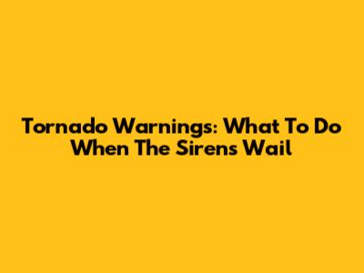 Tornado Warnings: What To Do When The Sirens Wail