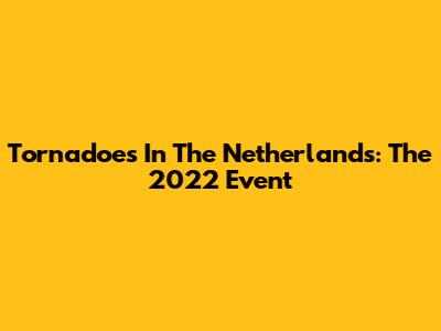 Tornadoes In The Netherlands: The 2022 Event