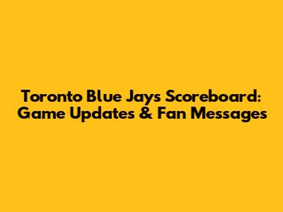 Toronto Blue Jays Scoreboard: Game Updates & Fan Messages