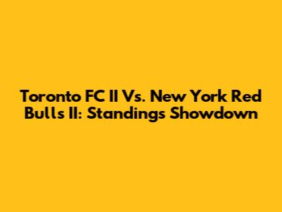 Toronto FC II Vs. New York Red Bulls II: Standings Showdown