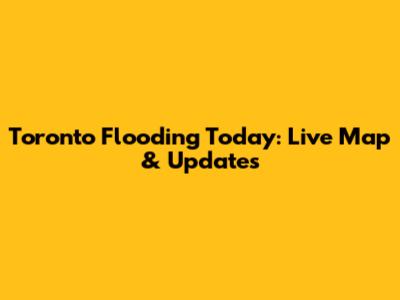 Toronto Flooding Today: Live Map & Updates