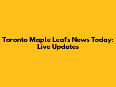 Toronto Maple Leafs News Today: Live Updates