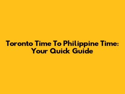 Toronto Time To Philippine Time: Your Quick Guide