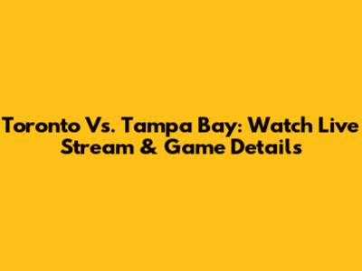 Toronto Vs. Tampa Bay: Watch Live Stream & Game Details