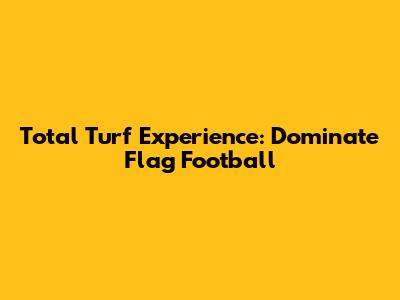 Total Turf Experience: Dominate Flag Football