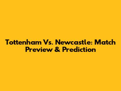 Tottenham Vs. Newcastle: Match Preview & Prediction