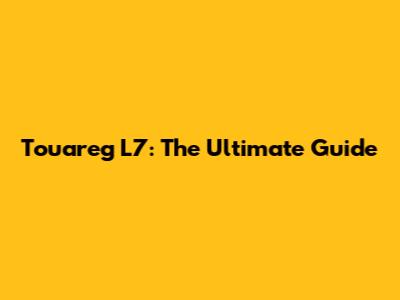 Touareg L7: The Ultimate Guide