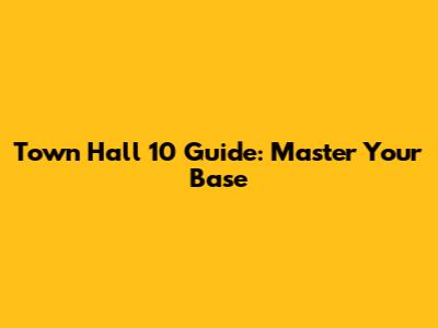 Town Hall 10 Guide: Master Your Base