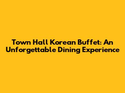 Town Hall Korean Buffet: An Unforgettable Dining Experience
