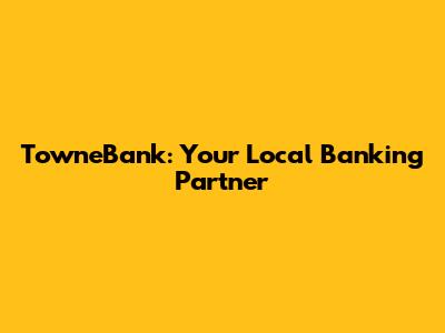 TowneBank: Your Local Banking Partner