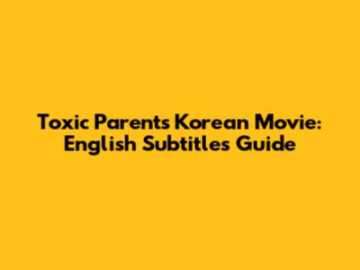 Toxic Parents Korean Movie: English Subtitles Guide