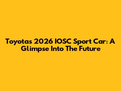 Toyota's 2026 IOSC Sport Car: A Glimpse Into The Future