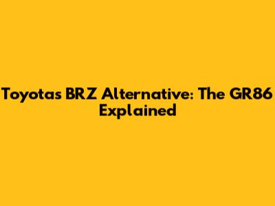 Toyota's BRZ Alternative: The GR86 Explained