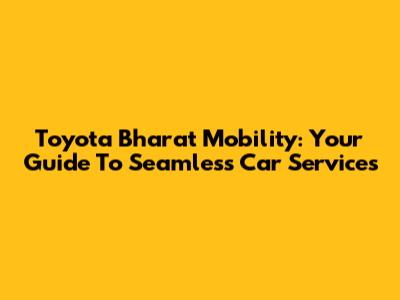 Toyota Bharat Mobility: Your Guide To Seamless Car Services