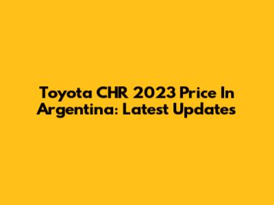 Toyota CHR 2023 Price In Argentina: Latest Updates