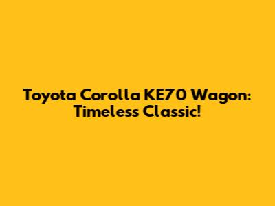 Toyota Corolla KE70 Wagon: Timeless Classic!
