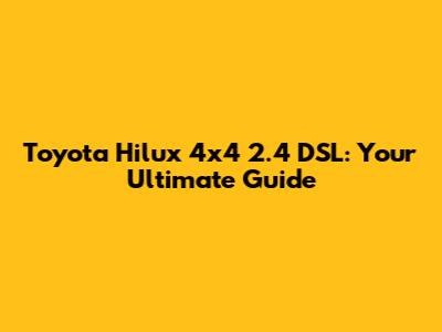 Toyota Hilux 4x4 2.4 DSL: Your Ultimate Guide