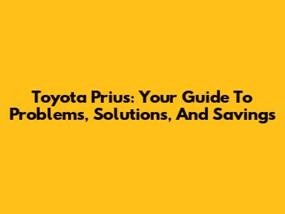 Toyota Prius: Your Guide To Problems, Solutions, And Savings