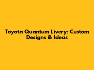 Toyota Quantum Livery: Custom Designs & Ideas